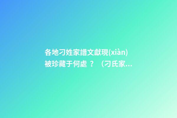 各地刁姓家譜文獻現(xiàn)被珍藏于何處？（刁氏家譜輩分）